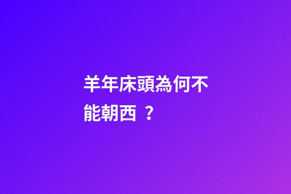 羊年床頭為何不能朝西？